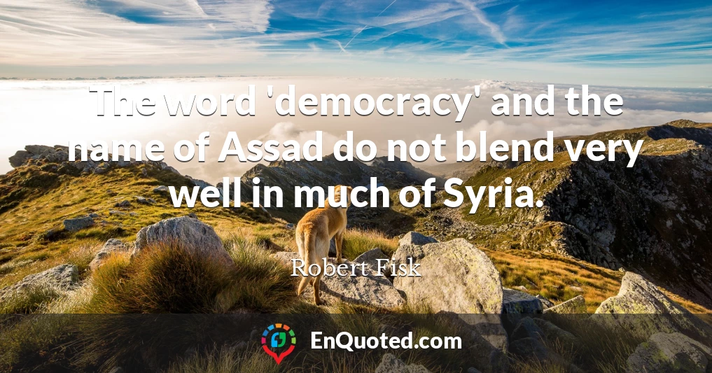 The word 'democracy' and the name of Assad do not blend very well in much of Syria.