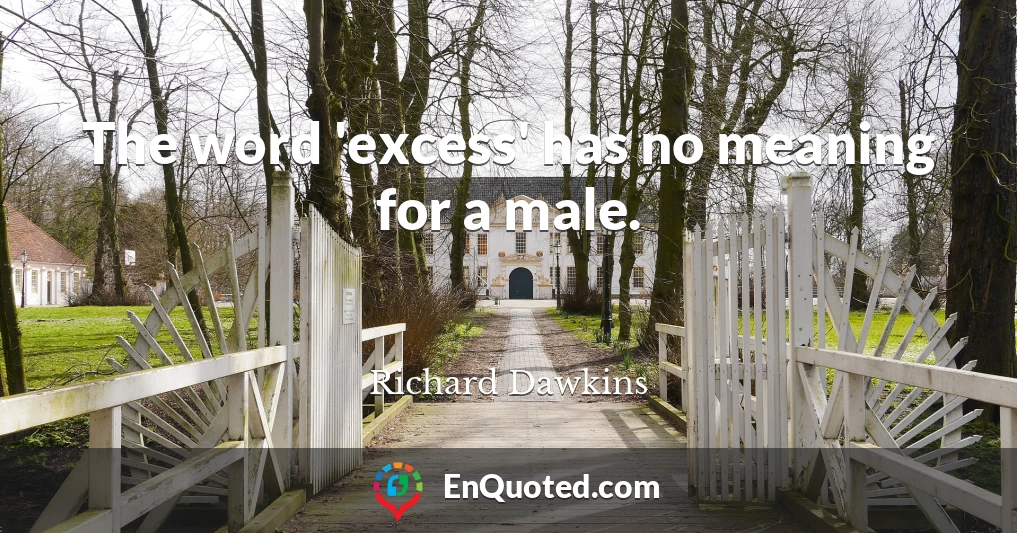 The word 'excess' has no meaning for a male.