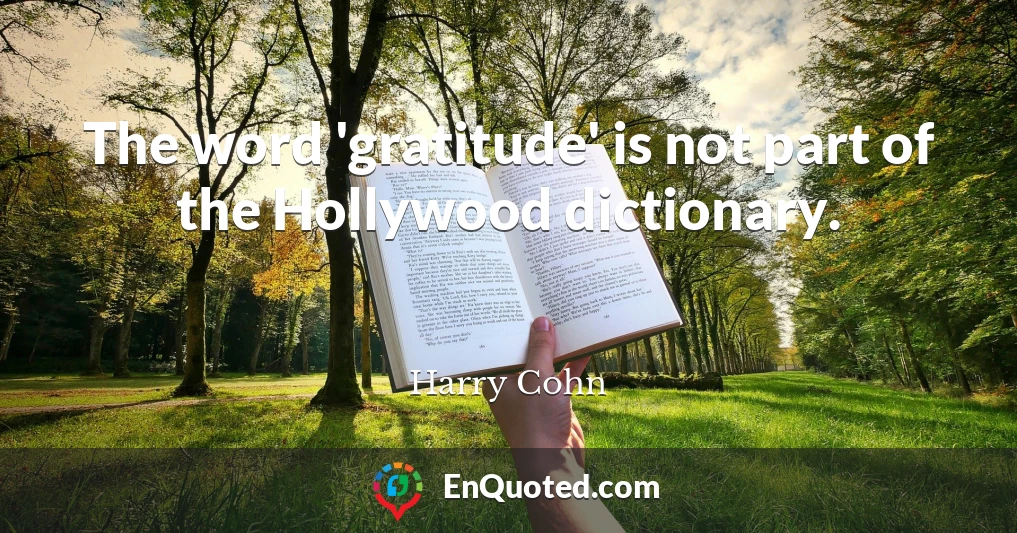 The word 'gratitude' is not part of the Hollywood dictionary.