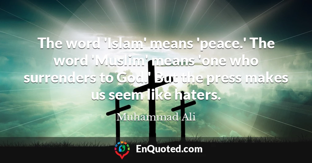 The word 'Islam' means 'peace.' The word 'Muslim' means 'one who surrenders to God.' But the press makes us seem like haters.