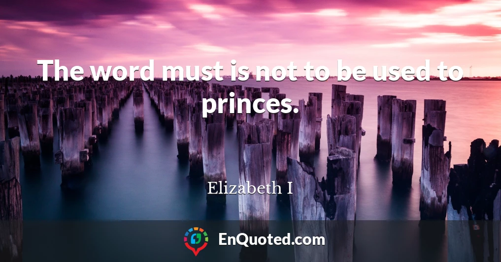 The word must is not to be used to princes.