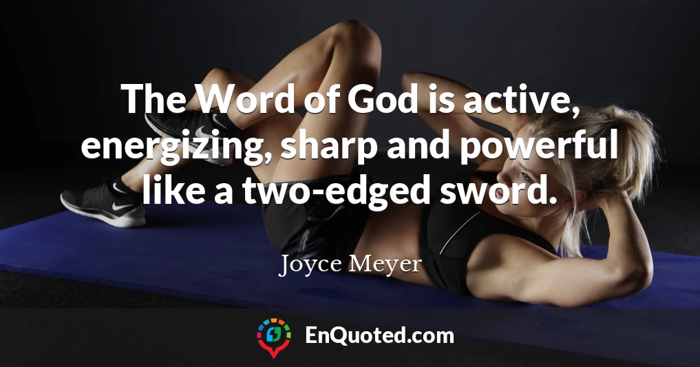 The Word of God is active, energizing, sharp and powerful like a two-edged sword.