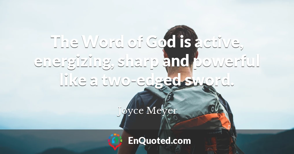 The Word of God is active, energizing, sharp and powerful like a two-edged sword.