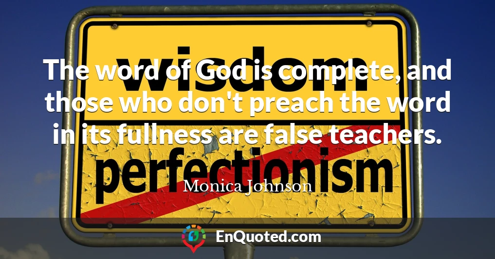 The word of God is complete, and those who don't preach the word in its fullness are false teachers.