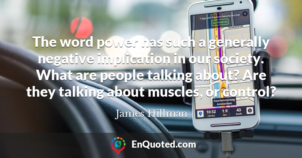 The word power has such a generally negative implication in our society. What are people talking about? Are they talking about muscles, or control?