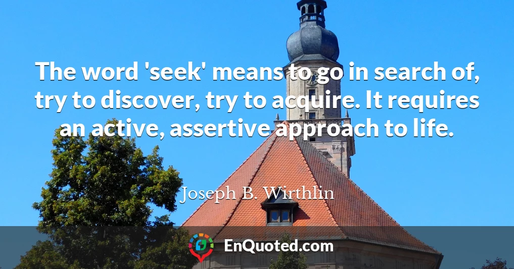 The word 'seek' means to go in search of, try to discover, try to acquire. It requires an active, assertive approach to life.