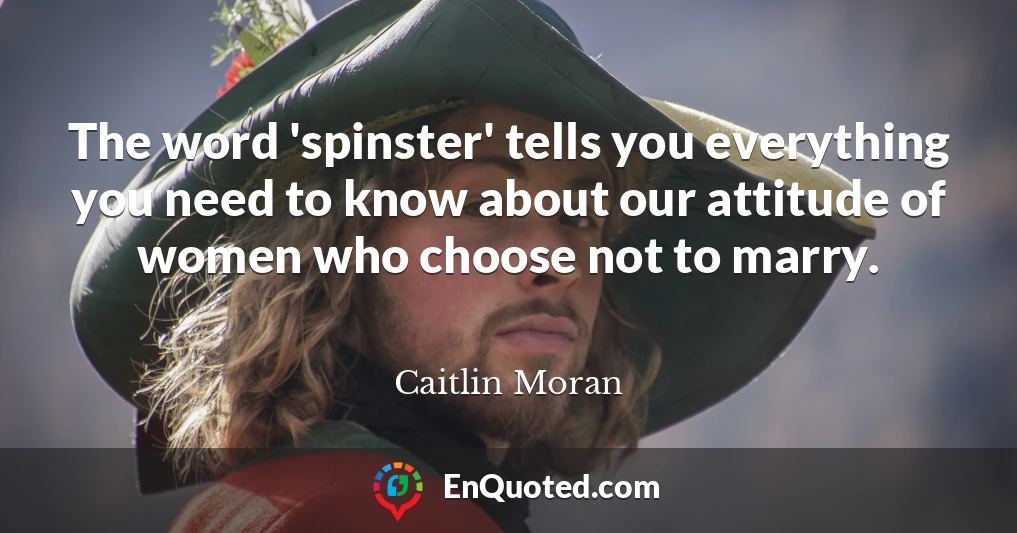 The word 'spinster' tells you everything you need to know about our attitude of women who choose not to marry.