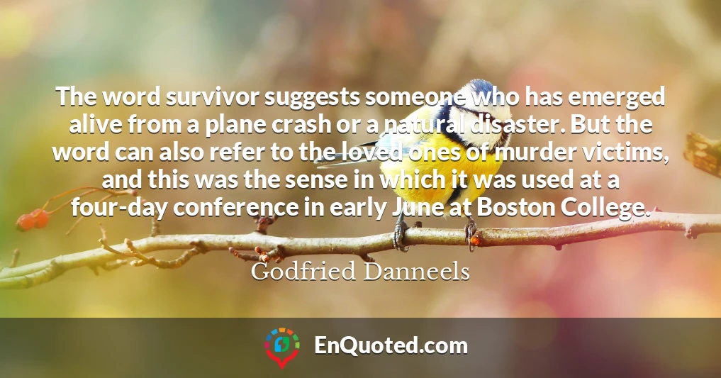 The word survivor suggests someone who has emerged alive from a plane crash or a natural disaster. But the word can also refer to the loved ones of murder victims, and this was the sense in which it was used at a four-day conference in early June at Boston College.