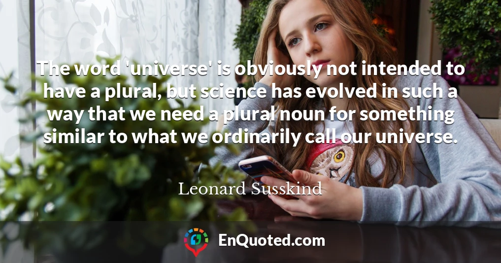 The word 'universe' is obviously not intended to have a plural, but science has evolved in such a way that we need a plural noun for something similar to what we ordinarily call our universe.