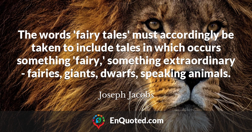 The words 'fairy tales' must accordingly be taken to include tales in which occurs something 'fairy,' something extraordinary - fairies, giants, dwarfs, speaking animals.