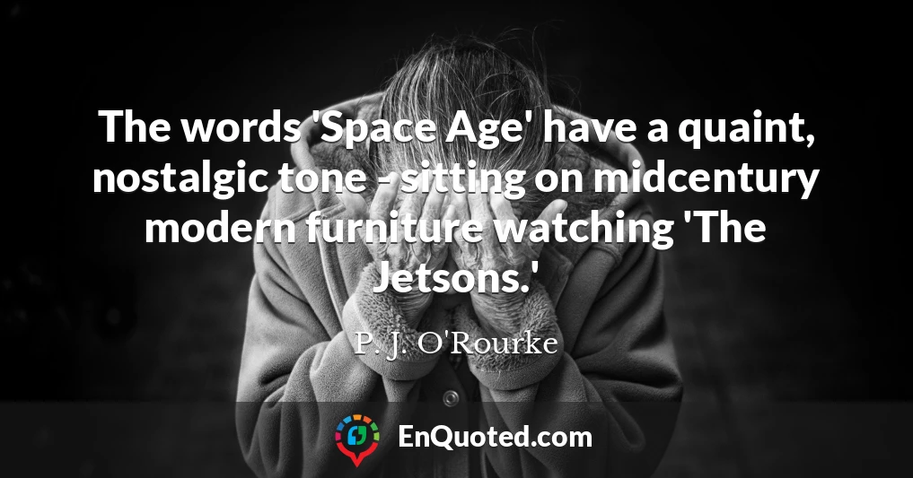 The words 'Space Age' have a quaint, nostalgic tone - sitting on midcentury modern furniture watching 'The Jetsons.'