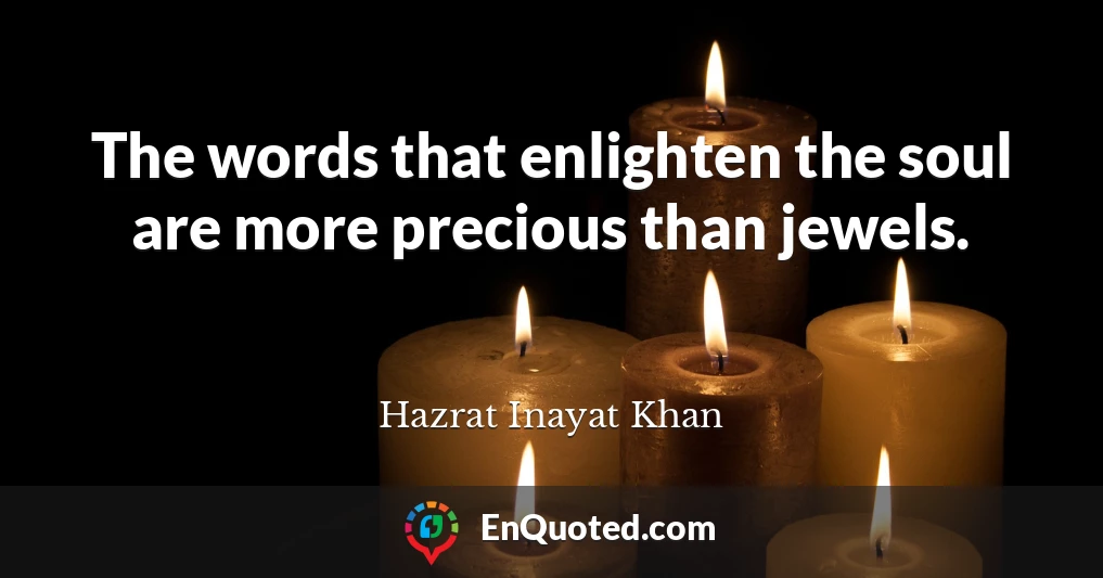 The words that enlighten the soul are more precious than jewels.