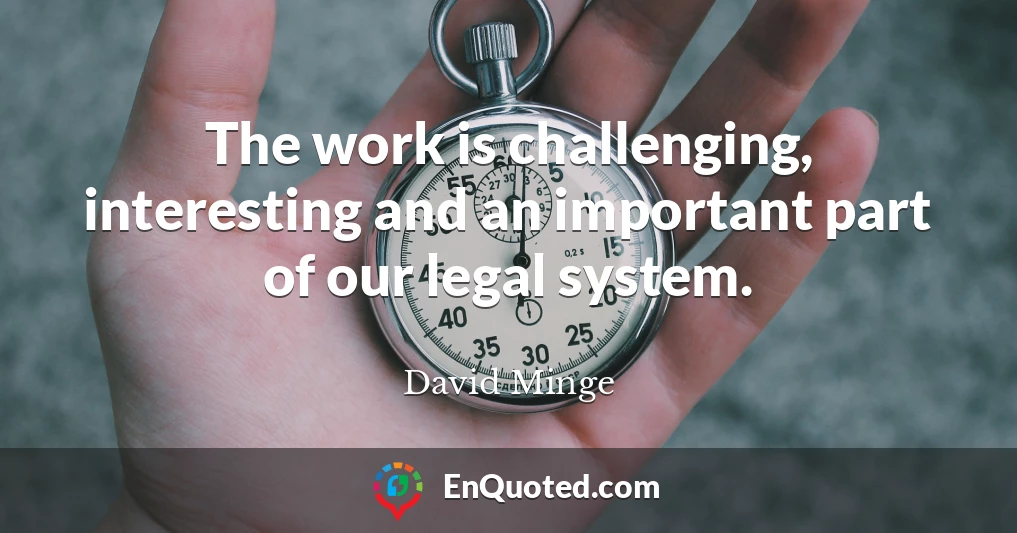 The work is challenging, interesting and an important part of our legal system.