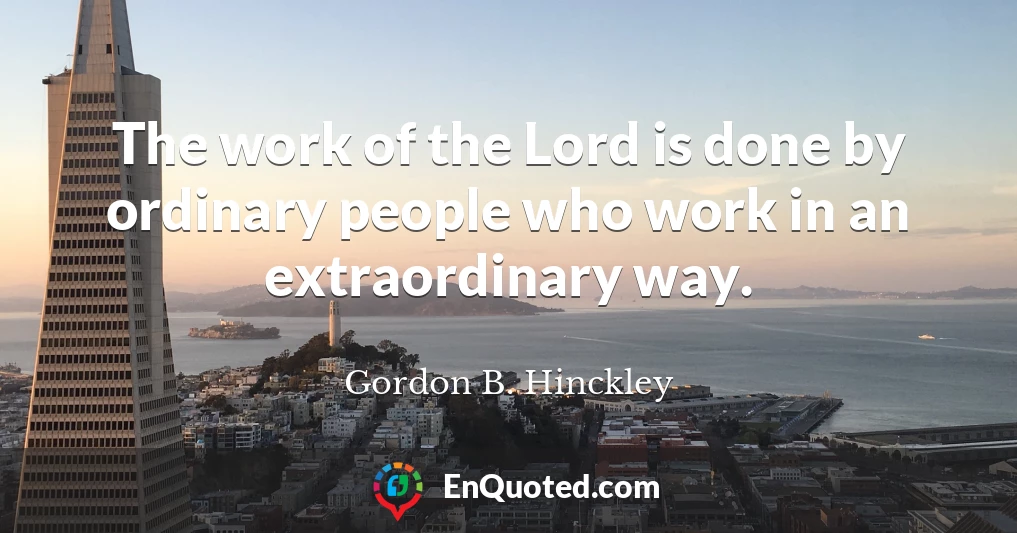 The work of the Lord is done by ordinary people who work in an extraordinary way.