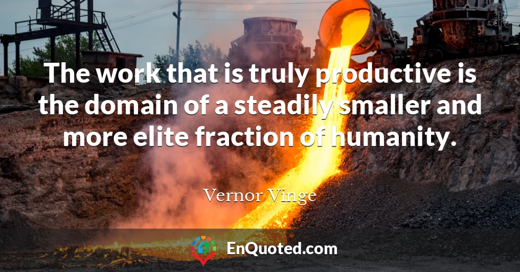 The work that is truly productive is the domain of a steadily smaller and more elite fraction of humanity.