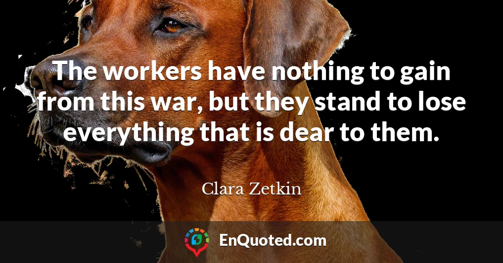 The workers have nothing to gain from this war, but they stand to lose everything that is dear to them.