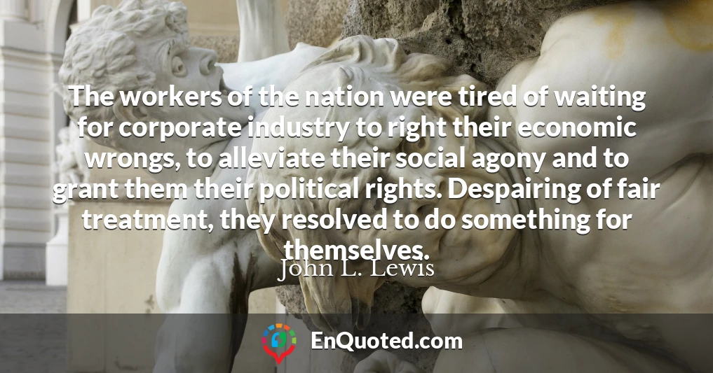 The workers of the nation were tired of waiting for corporate industry to right their economic wrongs, to alleviate their social agony and to grant them their political rights. Despairing of fair treatment, they resolved to do something for themselves.