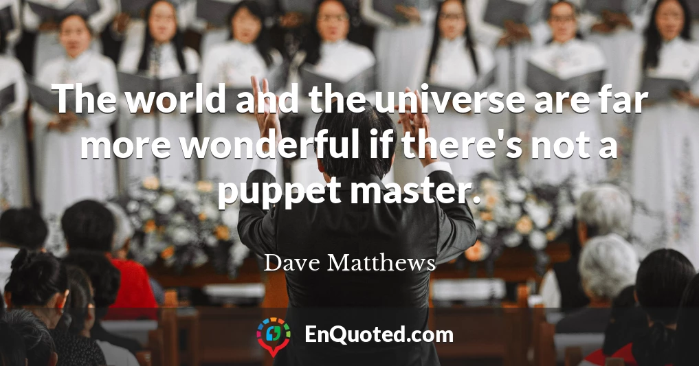 The world and the universe are far more wonderful if there's not a puppet master.