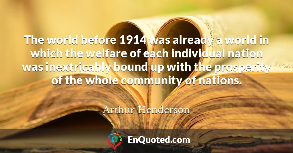 The world before 1914 was already a world in which the welfare of each individual nation was inextricably bound up with the prosperity of the whole community of nations.