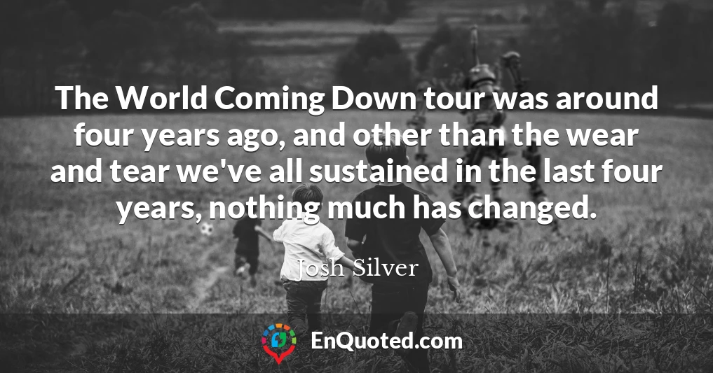 The World Coming Down tour was around four years ago, and other than the wear and tear we've all sustained in the last four years, nothing much has changed.