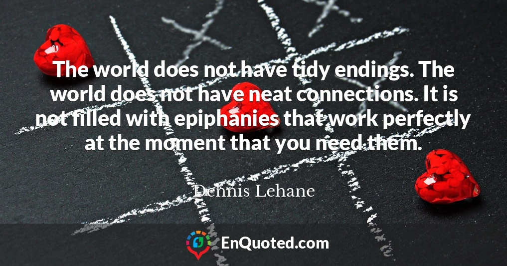 The world does not have tidy endings. The world does not have neat connections. It is not filled with epiphanies that work perfectly at the moment that you need them.