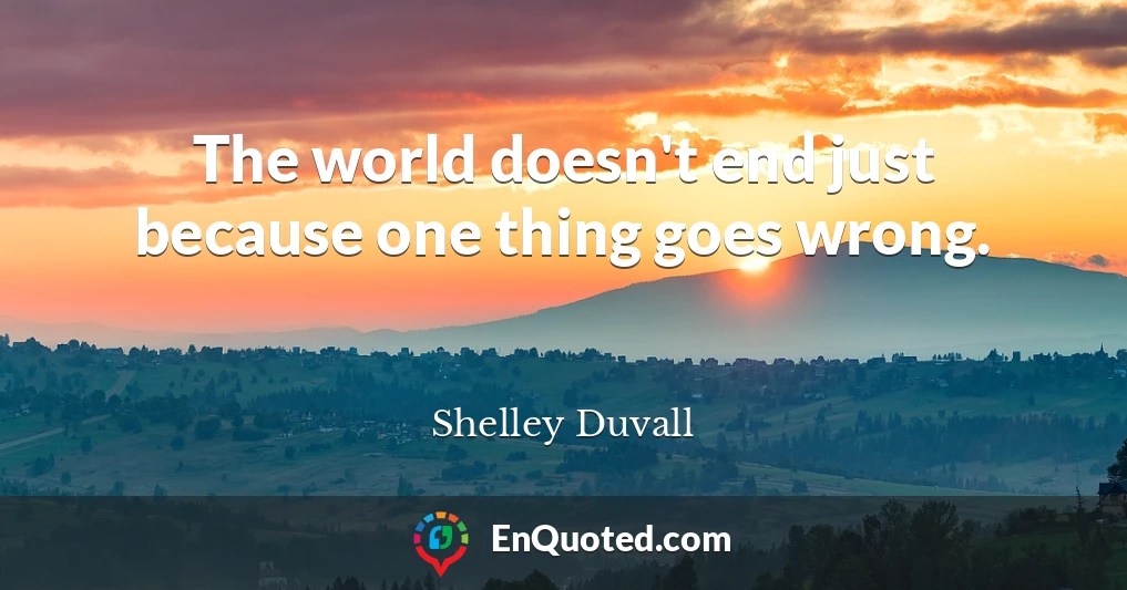 The world doesn't end just because one thing goes wrong.