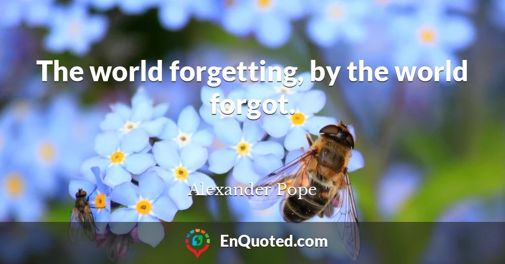 The world forgetting, by the world forgot.