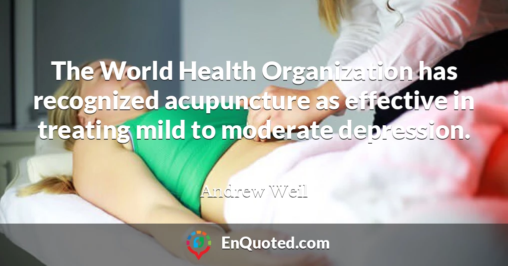 The World Health Organization has recognized acupuncture as effective in treating mild to moderate depression.