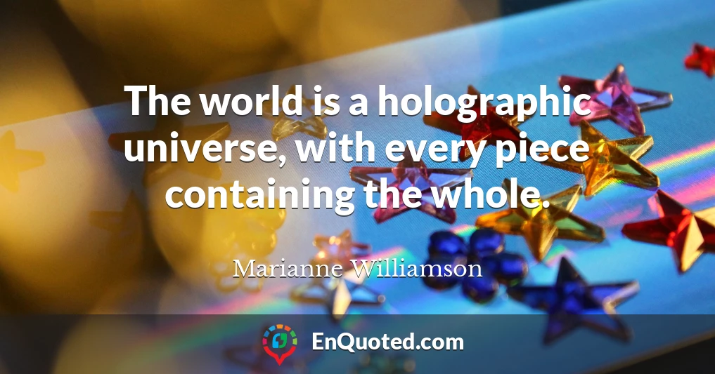 The world is a holographic universe, with every piece containing the whole.