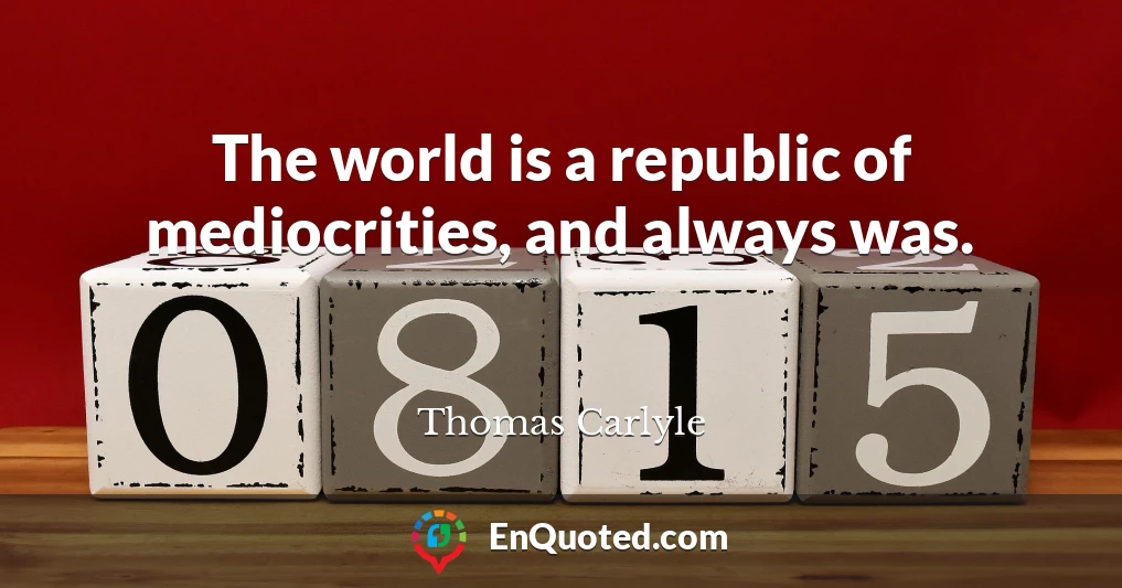 The world is a republic of mediocrities, and always was.