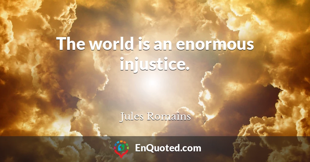The world is an enormous injustice.