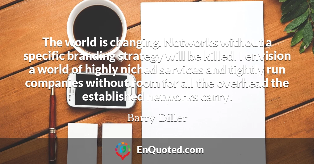 The world is changing. Networks without a specific branding strategy will be killed. I envision a world of highly niched services and tightly run companies without room for all the overhead the established networks carry.