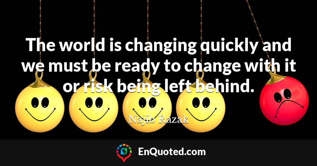 The world is changing quickly and we must be ready to change with it or risk being left behind.