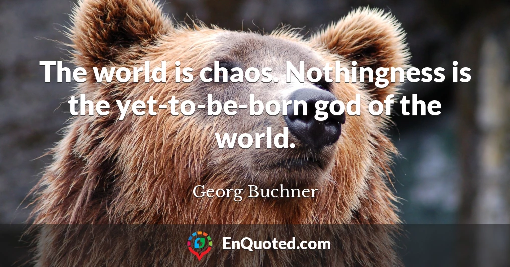 The world is chaos. Nothingness is the yet-to-be-born god of the world.