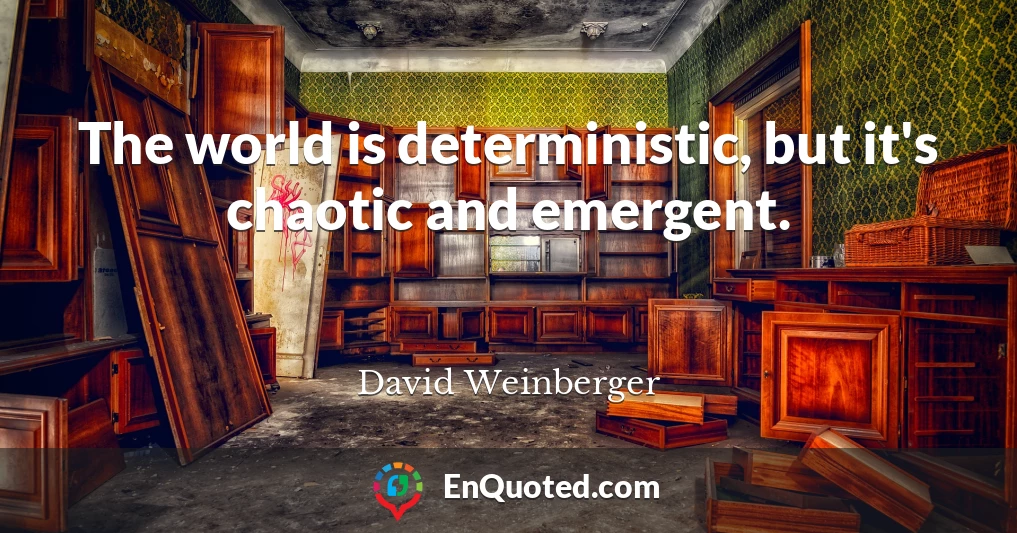 The world is deterministic, but it's chaotic and emergent.