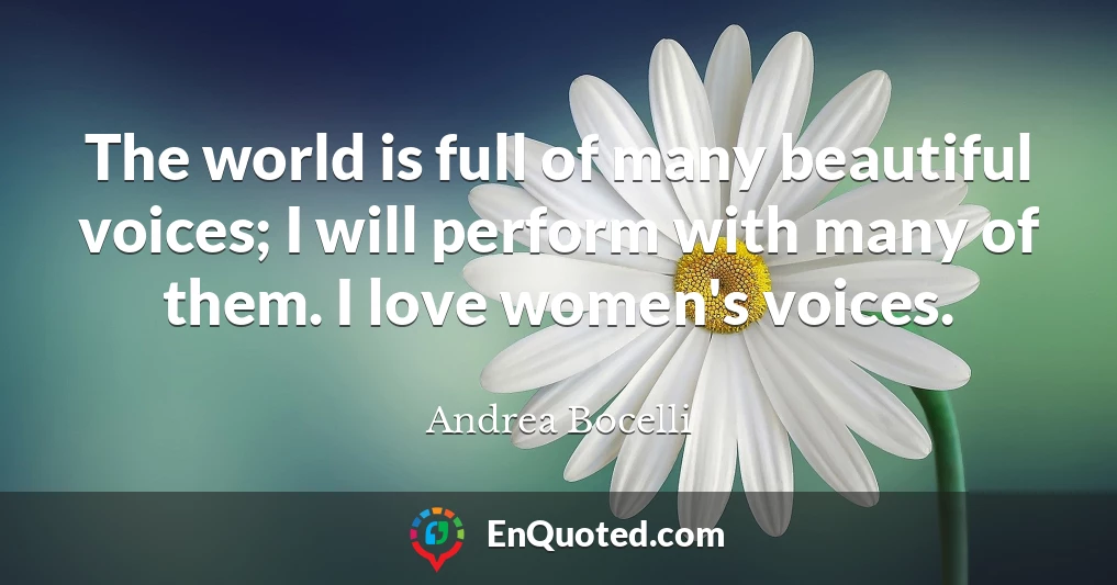 The world is full of many beautiful voices; I will perform with many of them. I love women's voices.