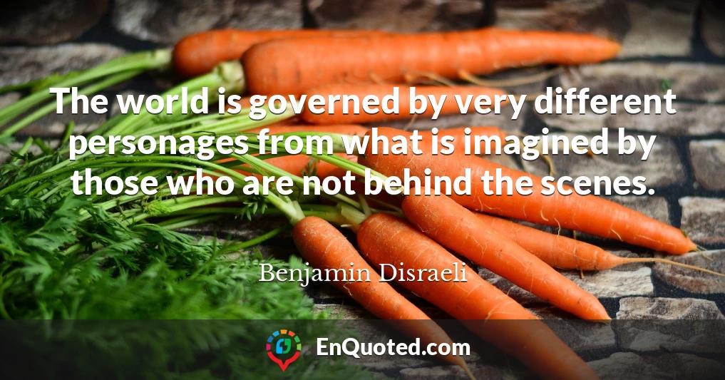 The world is governed by very different personages from what is imagined by those who are not behind the scenes.