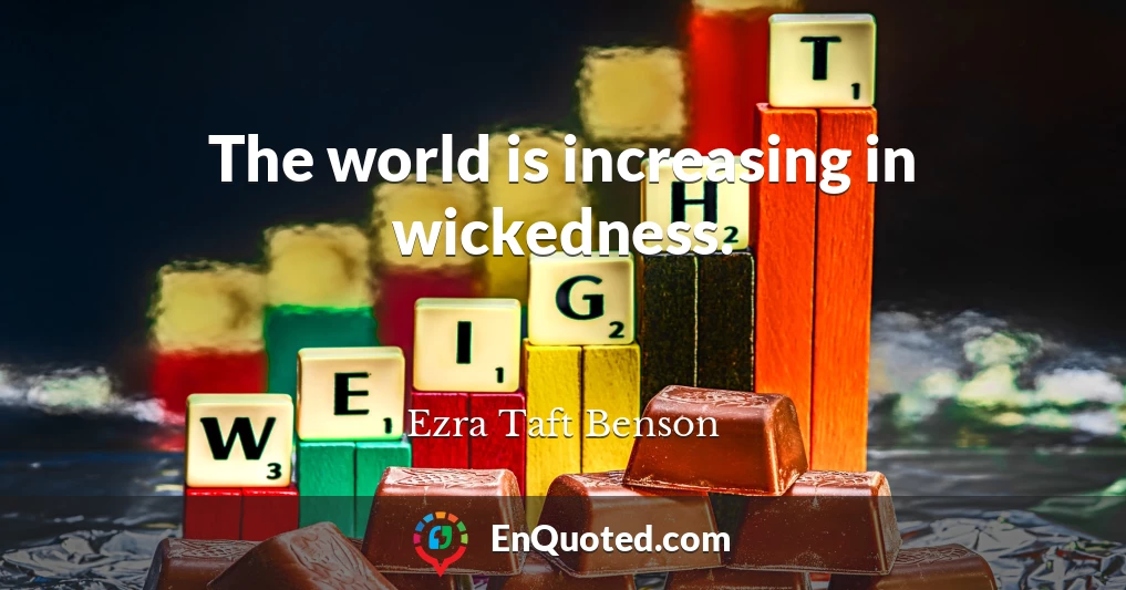 The world is increasing in wickedness.