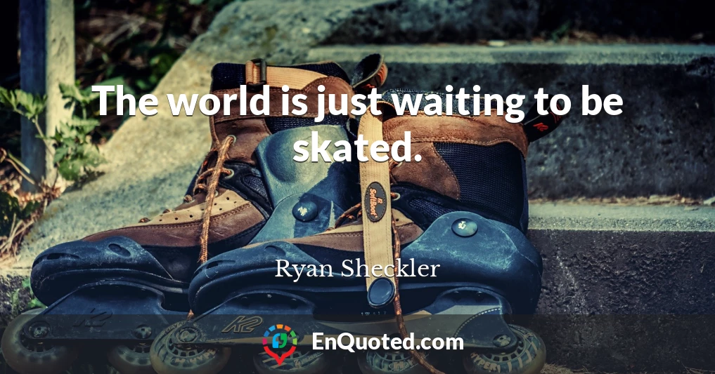 The world is just waiting to be skated.