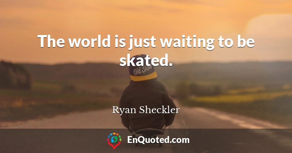 The world is just waiting to be skated.