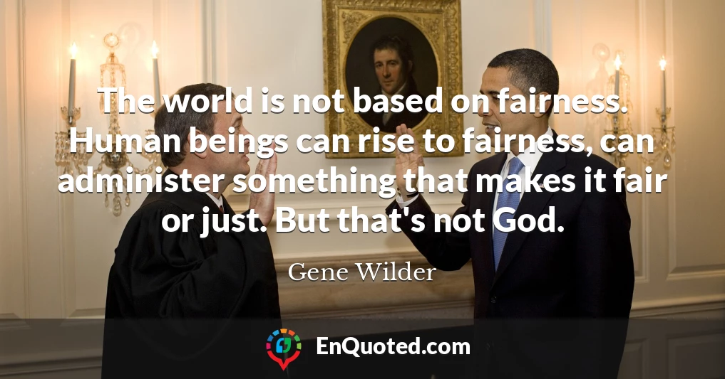 The world is not based on fairness. Human beings can rise to fairness, can administer something that makes it fair or just. But that's not God.