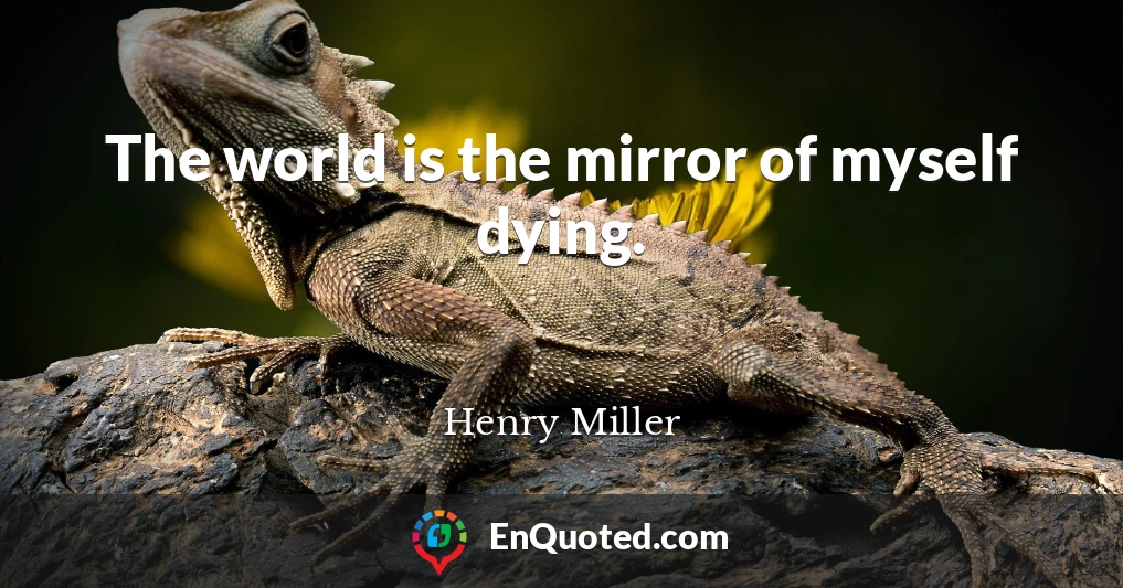 The world is the mirror of myself dying.