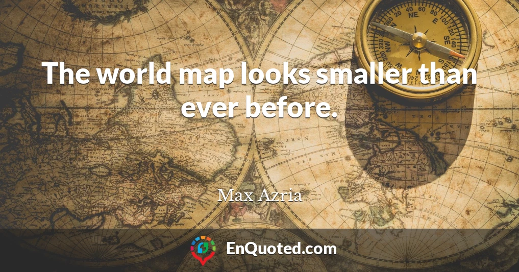 The world map looks smaller than ever before.