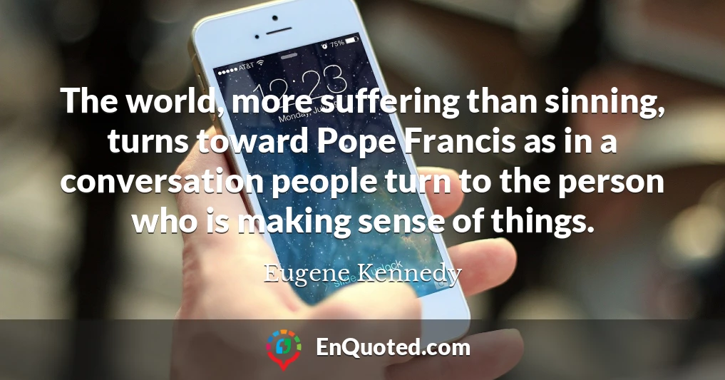 The world, more suffering than sinning, turns toward Pope Francis as in a conversation people turn to the person who is making sense of things.