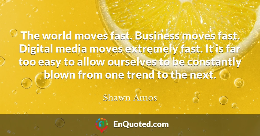 The world moves fast. Business moves fast. Digital media moves extremely fast. It is far too easy to allow ourselves to be constantly blown from one trend to the next.