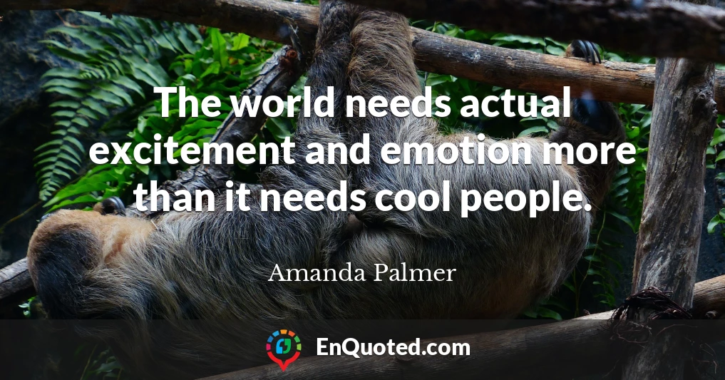 The world needs actual excitement and emotion more than it needs cool people.