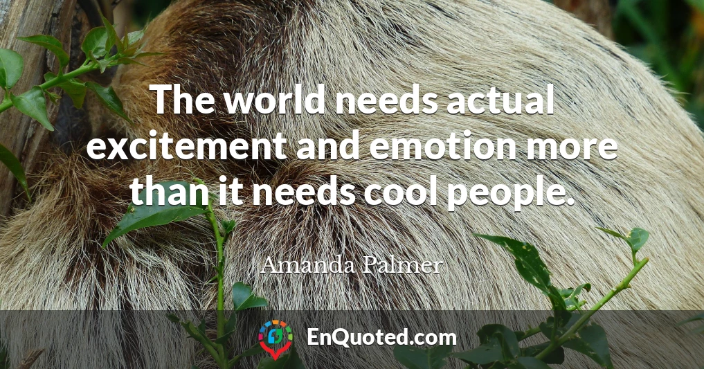 The world needs actual excitement and emotion more than it needs cool people.