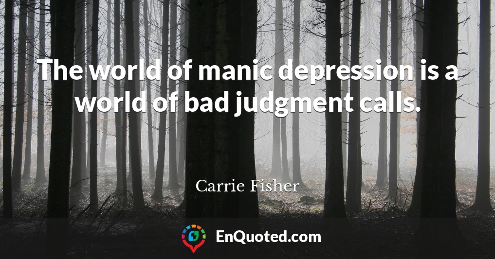 The world of manic depression is a world of bad judgment calls.