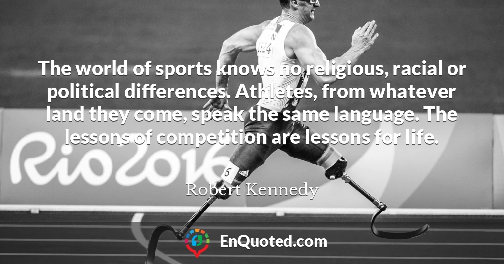 The world of sports knows no religious, racial or political differences. Athletes, from whatever land they come, speak the same language. The lessons of competition are lessons for life.