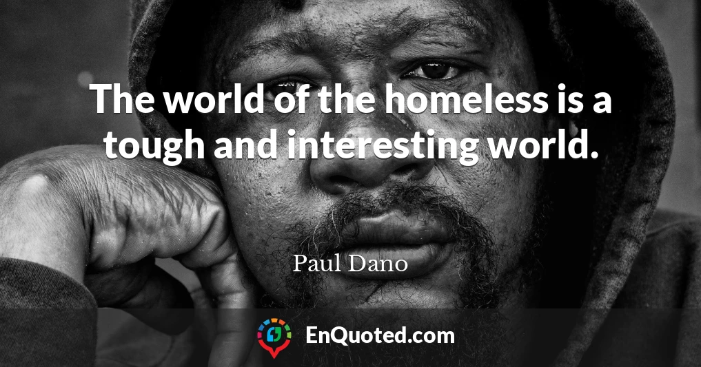 The world of the homeless is a tough and interesting world.